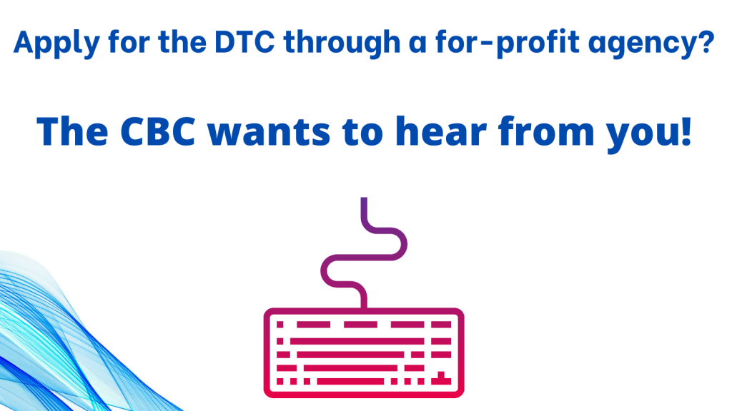 Graphic with white graphic + blue swirl in bottom left corner, and stylized pink keyboard. Text reads "Apply for the DTC through a for-profit agency? The CBC wants to hear from you!"