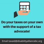 Image featuring a teal background and a graphic of a hand holding a calculator. The text reads "Do your taxes on your own with the support of a tax advocate! Interested? Email taxaid@disabilityalliancebc.org. "